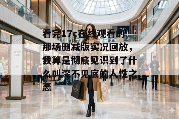 看完17c在线观看的那场删减版实况回放，我算是彻底见识到了什么叫深不见底的人性之恶