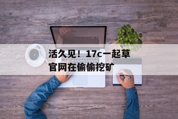 活久见！17c一起草官网在偷偷挖矿